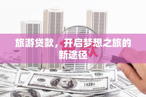 田尾旅游贷款，开启梦想之旅的新途径