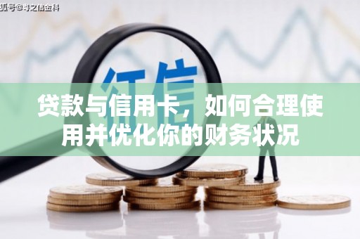 大朗贷款与信用卡，如何合理使用并优化你的财务状况