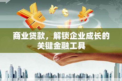 延津商业贷款，解锁企业成长的关键金融工具