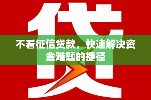 东方不看征信贷款，快速解决资金难题的捷径