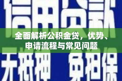 苏尼特右旗全面解析公积金贷，优势、申请流程与常见问题
