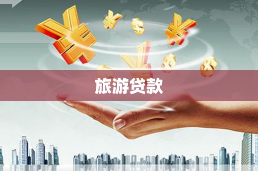 宁明旅游贷款 宁明旅游贷款
