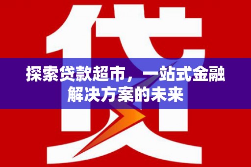 梨树县探索贷款超市，一站式金融解决方案的未来
