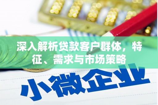 宁南深入解析贷款客户群体，特征、需求与市场策略