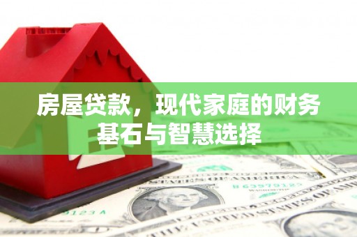炉霍房屋贷款，现代家庭的财务基石与智慧选择