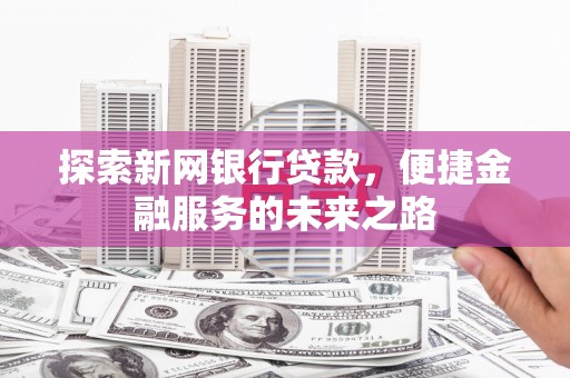 和顺探索新网银行贷款，便捷金融服务的未来之路