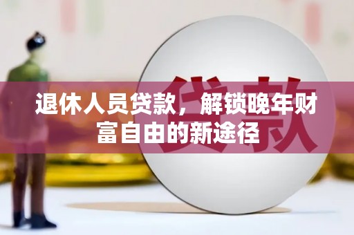 烟台退休人员贷款，解锁晚年财富自由的新途径