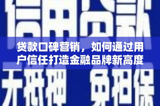 秦安贷款口碑营销，如何通过用户信任打造金融品牌新高度