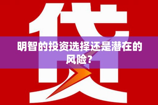 仁爱明智的投资选择还是潜在的风险？