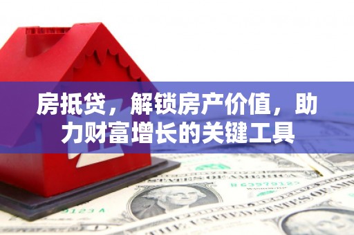 通川房抵贷，解锁房产价值，助力财富增长的关键工具