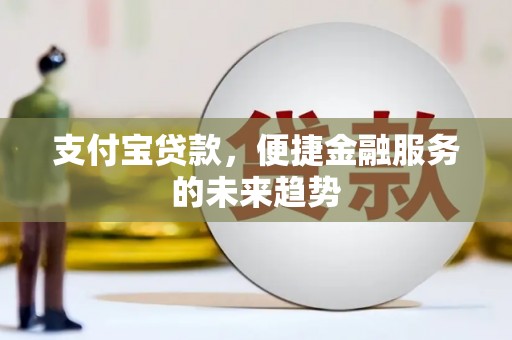 延安支付宝贷款，便捷金融服务的未来趋势