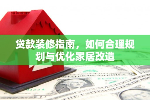沁源贷款装修指南，如何合理规划与优化家居改造