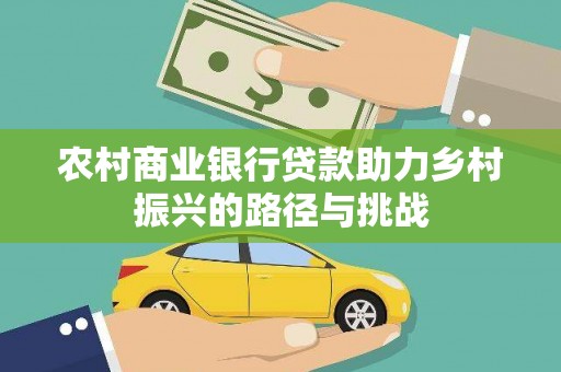 东台农村商业银行贷款助力乡村振兴的路径与挑战