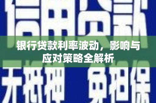 江西银行贷款利率波动，影响与应对策略全解析
