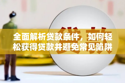 琼中全面解析贷款条件，如何轻松获得贷款并避免常见陷阱