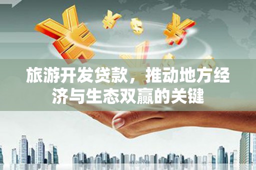 连山旅游开发贷款，推动地方经济与生态双赢的关键