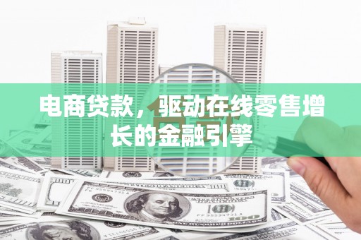循化电商贷款，驱动在线零售增长的金融引擎