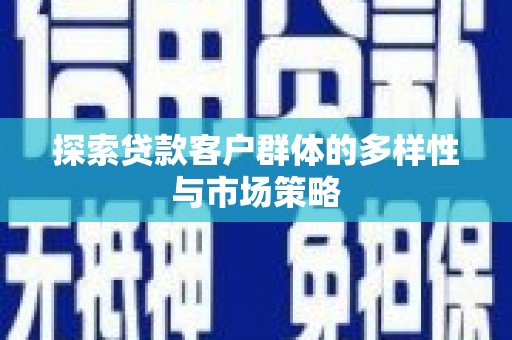 唐山探索贷款客户群体的多样性与市场策略