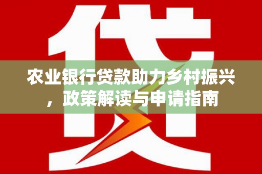 新会农业银行贷款助力乡村振兴，政策解读与申请指南