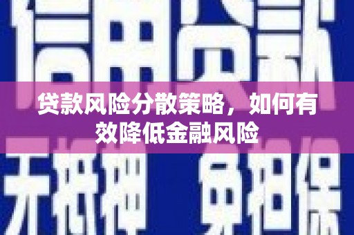 昂昂溪贷款风险分散策略，如何有效降低金融风险