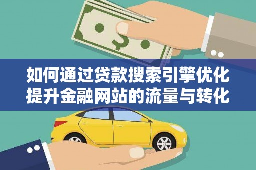 岭东如何通过贷款搜索引擎优化提升金融网站的流量与转化率