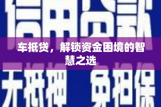 西昌车抵贷，解锁资金困境的智慧之选