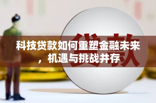 兴宾科技贷款如何重塑金融未来，机遇与挑战并存