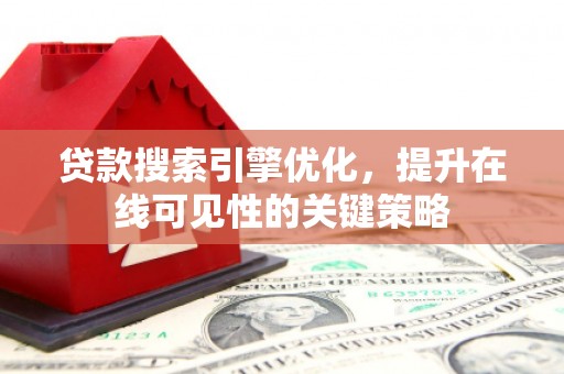 姚安贷款搜索引擎优化，提升在线可见性的关键策略