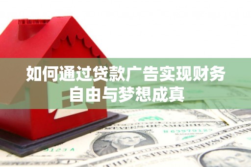 彭泽如何通过贷款广告实现财务自由与梦想成真