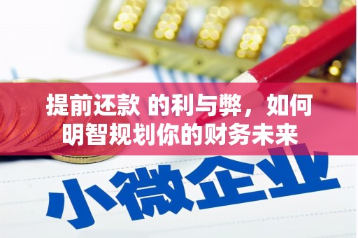 仁寿提前还款 的利与弊，如何明智规划你的财务未来