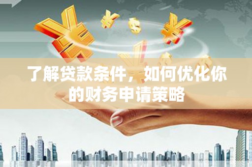 霍城了解贷款条件，如何优化你的财务申请策略
