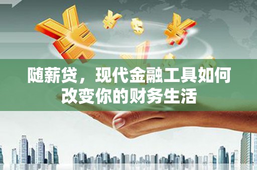 永善随薪贷，现代金融工具如何改变你的财务生活