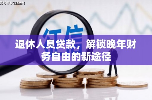 稻城退休人员贷款，解锁晚年财务自由的新途径