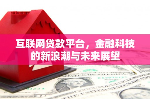 清远互联网贷款平台，金融科技的新浪潮与未来展望