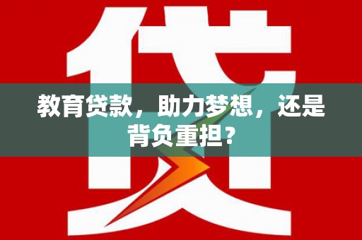 枞阳教育贷款，助力梦想，还是背负重担？