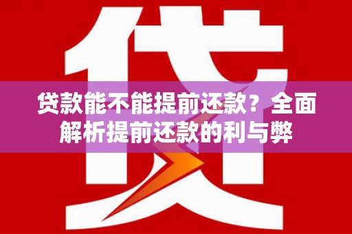 富川贷款能不能提前还款？全面解析提前还款的利与弊