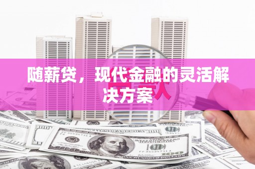 双滦随薪贷，现代金融的灵活解决方案