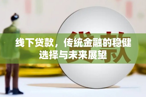 黔东南线下贷款，传统金融的稳健选择与未来展望