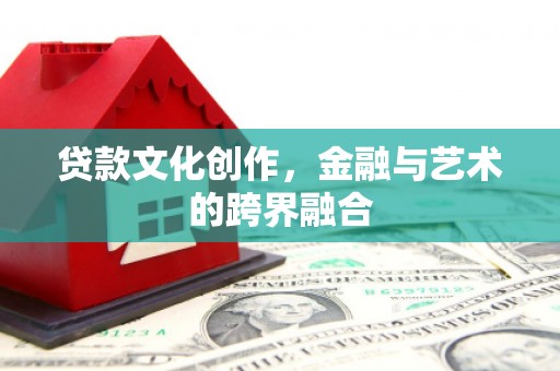 兴国贷款文化创作，金融与艺术的跨界融合