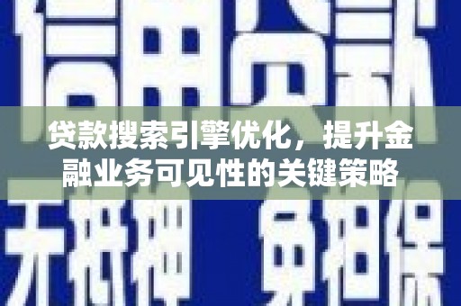 临沧贷款搜索引擎优化，提升金融业务可见性的关键策略