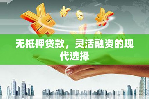 凤山无抵押贷款，灵活融资的现代选择