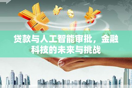 龙城贷款与人工智能审批，金融科技的未来与挑战
