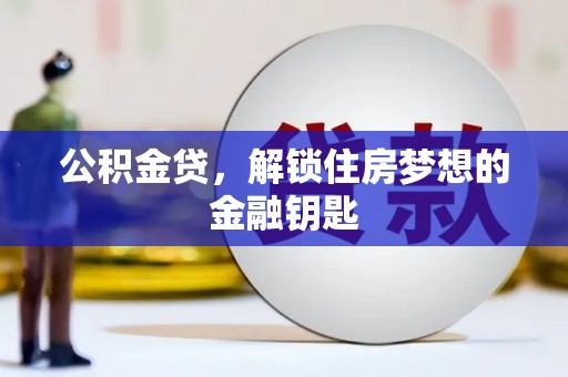 中卫公积金贷，解锁住房梦想的金融钥匙