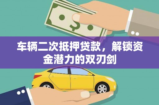 平安车辆二次抵押贷款，解锁资金潜力的双刃剑