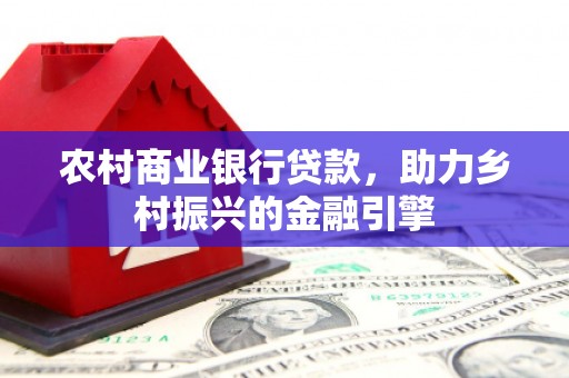 云龙农村商业银行贷款，助力乡村振兴的金融引擎