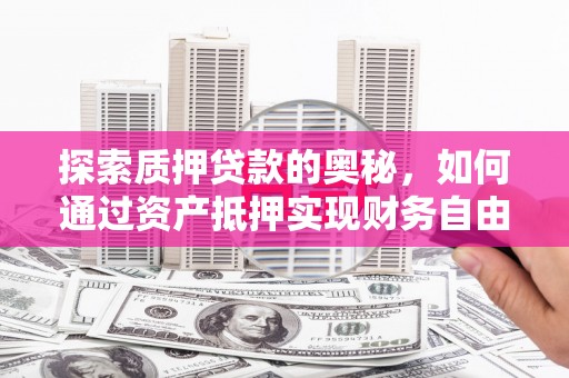 宁化探索质押贷款的奥秘，如何通过资产抵押实现财务自由