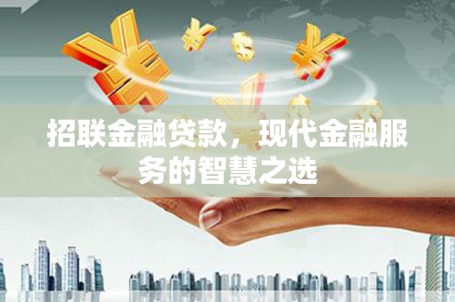 江华招联金融贷款，现代金融服务的智慧之选