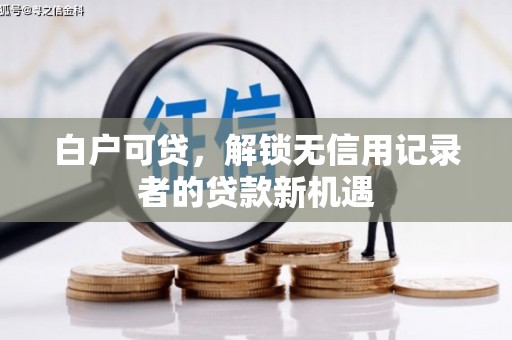 江阳白户可贷，解锁无信用记录者的贷款新机遇