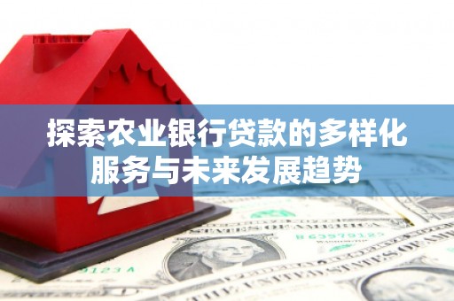 光山探索农业银行贷款的多样化服务与未来发展趋势
