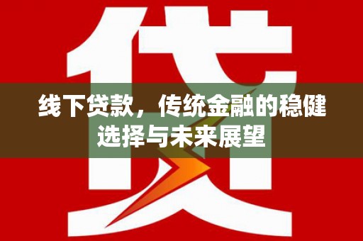 紫金线下贷款，传统金融的稳健选择与未来展望